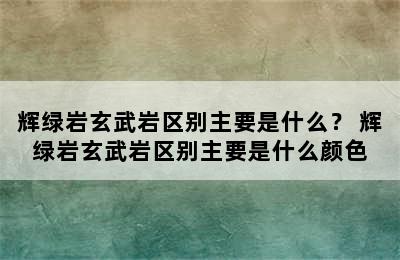 辉绿岩玄武岩区别主要是什么？ 辉绿岩玄武岩区别主要是什么颜色